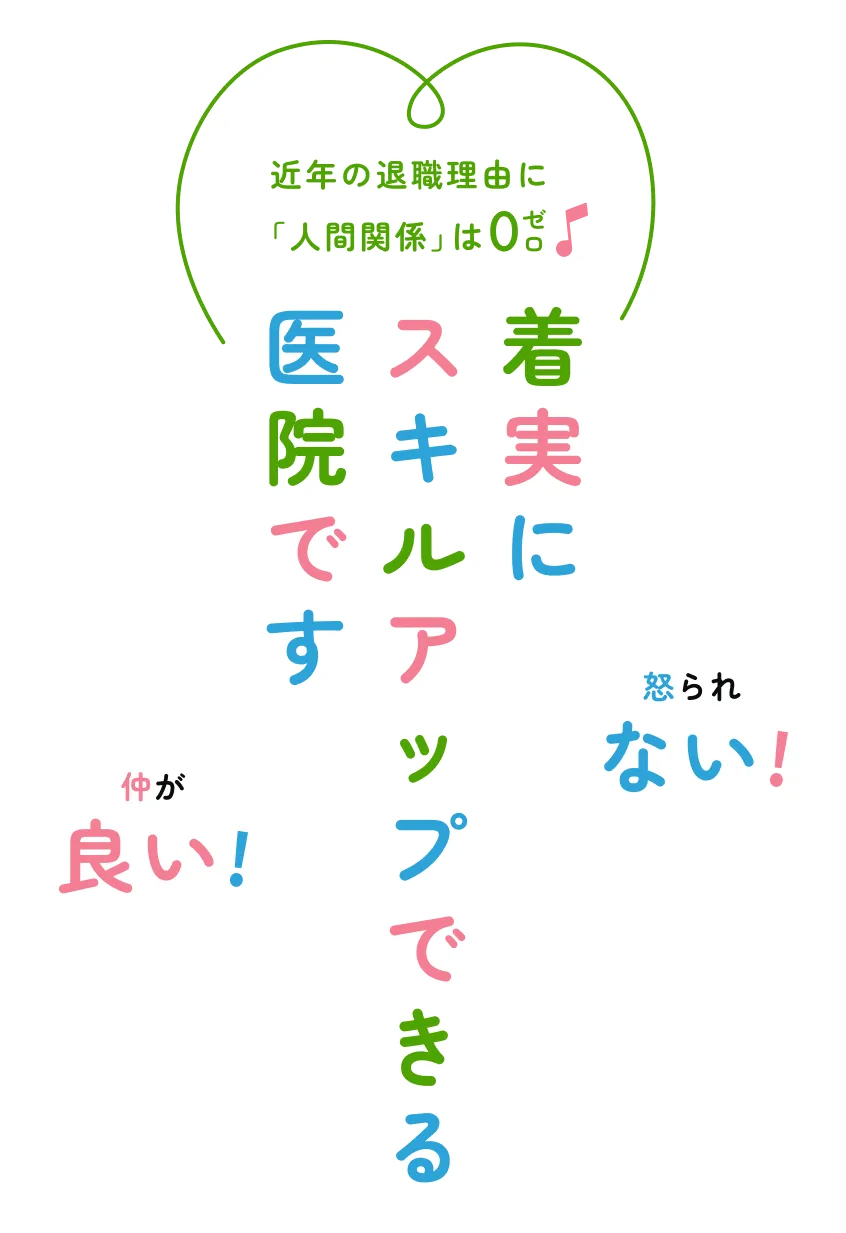 近年の退職理由に「人間関係」は0！怒られない！仲が良い！着実にスキルアップできる医院です。